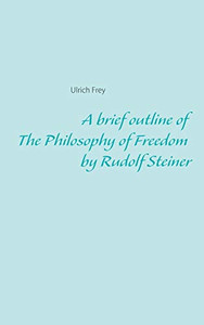 A short version of The Philosophy of Freedom by Rudolf Steiner A short version of The Philosophy of Freedom by Rudolf Steiner