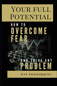 Your Full Potential : How to Overcome Fear and Solve Any Problem Your Full Potential : How to Overcome Fear and Solve Any Problem