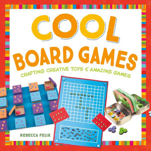 Cool Board Games: Crafting Creative Toys & Amazing Games: Crafting Creative Toys & Amazing Games