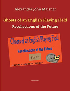 Ghosts of an English Playing Field : Recollections of the Future Ghosts of an English Playing Field : Recollections of the Future