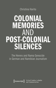 Colonial Memories and Post-Colonial Silences: The Herero and Nama Genocide in German and Namibian Journalism