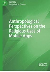 Anthropological Perspectives on the Religious Uses of Mobile Apps Anthropological Perspectives on the Religious Uses of Mobile Apps