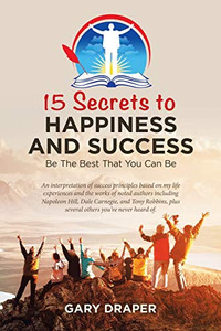 15 Secrets to Happiness and Success : Be the Best That You Can Be 15 Secrets to Happiness and Success : Be the Best That You Can Be