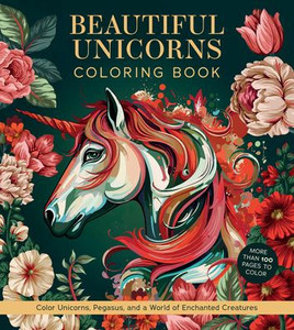 Beautiful Unicorns Coloring Book: Color Unicorns, Pegasus, and a World of Enchanted Creatures - More Than 100 Pages to Color