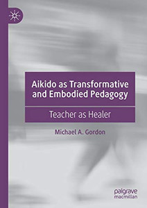 Aikido as Transformative and Embodied Pedagogy : Teacher as Healer