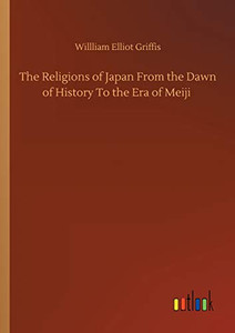 The Religions of Japan From the Dawn of History To the Era of Meiji
