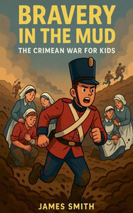 Bravery in the Mud: The Crimean War for Kids
