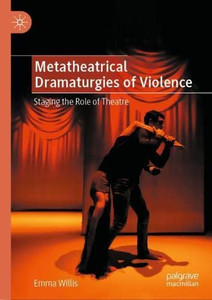 Metatheatrical Dramaturgies of Violence : Staging the Role of Theatre