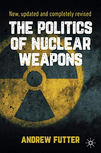 The Politics of Nuclear Weapons : New, updated and completely revised The Politics of Nuclear Weapons : New, updated and completely revised