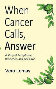 When Cancer Calls, Answer : A Story of Acceptance, Resilience and Self-love