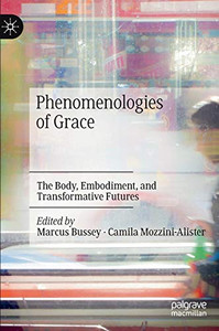 Phenomenologies of Grace : The Body, Embodiment, and Transformative Futures Phenomenologies of Grace : The Body, Embodiment, and Transformative Futures