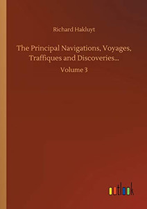 The Principal Navigations, Voyages, Traffiques and Discoveries... : Volume 3 The Principal Navigations, Voyages, Traffiques and Discoveries... : Volume 3