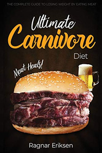 Ultimate Carnivore Diet : The Complete Guide to Losing Weight by Eating Meat Ultimate Carnivore Diet : The Complete Guide to Losing Weight by Eating Meat