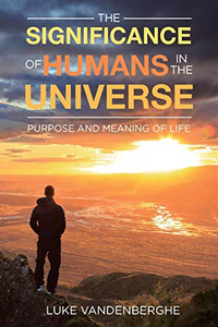 The Significance of Humans in the Universe : The Purpose and Meaning of Life