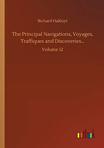The Principal Navigations, Voyages, Traffiques and Discoveries... : Volume 12 The Principal Navigations, Voyages, Traffiques and Discoveries... : Volume 12