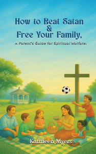 How to Beat Satan and Free Your Family: A Parent's Guide for Spiritual Warfare