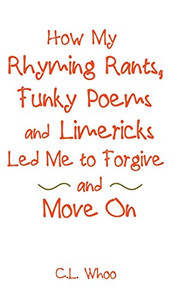 How My Rhyming Rants, Funky Poems and Limericks Led Me to Forgive and Move On How My Rhyming Rants, Funky Poems and Limericks Led Me to Forgive and Move On