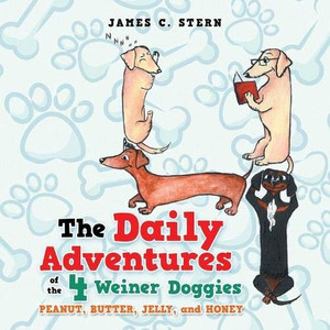 The Daily Adventures of the 4 Weiner Doggies : Peanut, Butter, Jelly, and Honey The Daily Adventures of the 4 Weiner Doggies : Peanut, Butter, Jelly, and Honey
