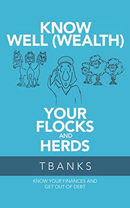 Know Well (Wealth) Your Flocks and Herds : Know Your Finances and Get Out of Debt Know Well (Wealth) Your Flocks and Herds : Know Your Finances and Get Out of Debt