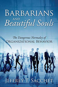 Barbarians and Beautiful Souls : The Dangerous Normalcy of Organizational Behavior