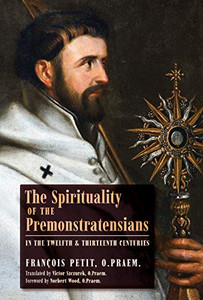 The Spirituality of the Premonstratensians in the Twelfth and Thirteenth Centuries The Spirituality of the Premonstratensians in the Twelfth and Thirteenth Centuries