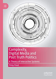 Complexity, Digital Media and Post Truth Politics : A Theory of Interactive Systems