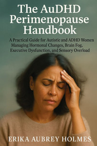 The AuDHD Perimenopause Handbook: A Practical Guide for Autistic and ADHD Women Managing Hormonal Changes, Brain Fog, Executive Dysfunction, and Senso