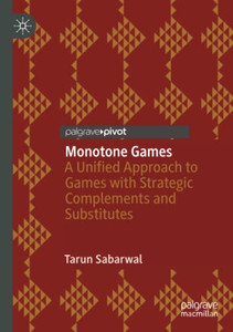 Monotone Games : A Unified Approach to Games with Strategic Complements and Substitutes Monotone Games : A Unified Approach to Games with Strategic Complements and Substitutes