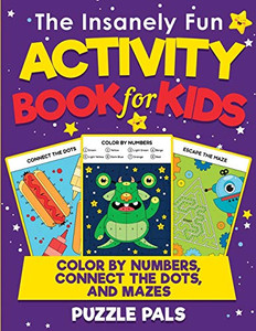 The Insanely Fun Activity Book For Kids : Color By Numbers, Connect The Dots, And Mazes The Insanely Fun Activity Book For Kids : Color By Numbers, Connect The Dots, And Mazes