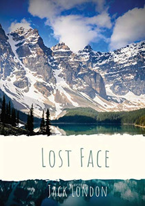 Lost Face : A Collection of Seven Short Stories by Jack London (1910 Unabridged Version) Lost Face : A Collection of Seven Short Stories by Jack London (1910 Unabridged Version)