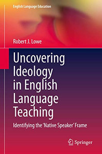 Uncovering Ideology in English Language Teaching : Identifying the 'Native Speaker' Frame Uncovering Ideology in English Language Teaching : Identifying the 'Native Speaker' Frame