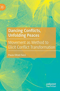 Dancing Conflicts, Unfolding Peaces : Movement as Method to Elicit Conflict Transformation