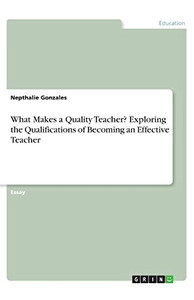 What Makes a Quality Teacher? Exploring the Qualifications of Becoming an Effective Teacher What Makes a Quality Teacher? Exploring the Qualifications of Becoming an Effective Teacher