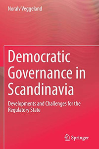 Democratic Governance in Scandinavia : Developments and Challenges for the Regulatory State Democratic Governance in Scandinavia : Developments and Challenges for the Regulatory State