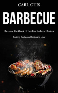 Barbecue : Barbecue Cookbook Of Smoking Barbecue Recipes (Exciting Barbecue Recipes to Love)