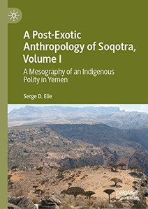 A Post-Exotic Anthropology of Soqotra, Volume I : A Mesography of an Indigenous Polity in Yemen