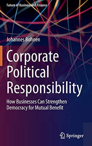 Corporate Political Responsibility : How Businesses Can Strengthen Democracy for Mutual Benefit Corporate Political Responsibility : How Businesses Can Strengthen Democracy for Mutual Benefit