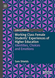 Working Class Female Students' Experiences of Higher Education : Identities, Choices and Emotions Working Class Female Students' Experiences of Higher Education : Identities, Choices and Emotions