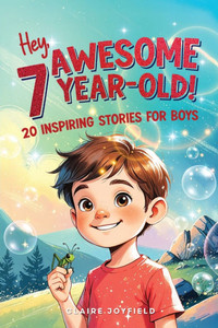Hey Awesome 7 Year Old! 20 Inspiring Stories for Boys: Encouraging Tales of Bravery, Friendship, Adventure, and Never Giving Up (Hey Awesome! Series)