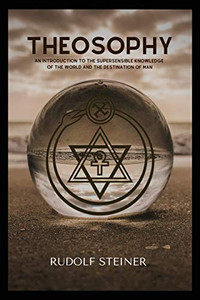 Theosophy : An Introduction to the Supersensible Knowledge of the World and the Destination of Man