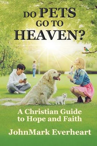 Do Pets Go To Heaven?: A Christian Guide to Hope and Faith