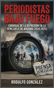 Periodistas bajo fuego: Crónicas de la represión en la Venezuela de Maduro (2024-2025)