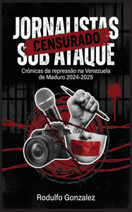 Jornalistas sob ataque: Crônicas da repressão na Venezuela de Maduro 2024-2025