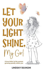 Let Your Light Shine, My Girl: An inspirational keepsake of encouraging words for teen resilience, body positivity, self-love, emotional wellbeing and