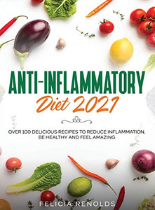 Anti-Inflammatory Diet 2021 : Over 100 Delicious Recipes To Reduce Inflammation, Be Healthy And Feel Amazing Anti-Inflammatory Diet 2021 : Over 100 Delicious Recipes To Reduce Inflammation, Be Healthy And Feel Amazing