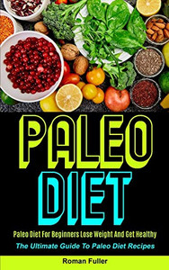 Paleo Diet : Paleo Diet For Beginners Lose Weight And Get Healthy (The Ultimate Guide To Paleo Diet Recipes) Paleo Diet : Paleo Diet For Beginners Lose Weight And Get Healthy (The Ultimate Guide To Paleo Diet Recipes)