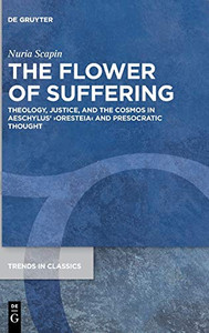 The Flower of Suffering : Theology, Justice, and the Cosmos in Aeschylus' ¢Oresteiaï and Presocratic Thought