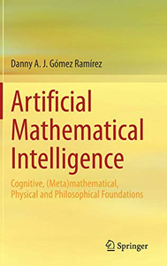 Artificial Mathematical Intelligence : Cognitive, (Meta)mathematical, Physical, and Philosophical Foundations Artificial Mathematical Intelligence : Cognitive, (Meta)mathematical, Physical, and Philosophical Foundations