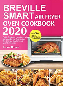 Breville Smart Air Fryer Oven Cookbook 2020 : Quick, Simple and Delicious Recipes for Smart People On a Budget