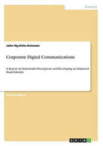 Corporate Digital Communications : A Report on Stakeholder Perceptions and Developing an Enhanced Brand Identity